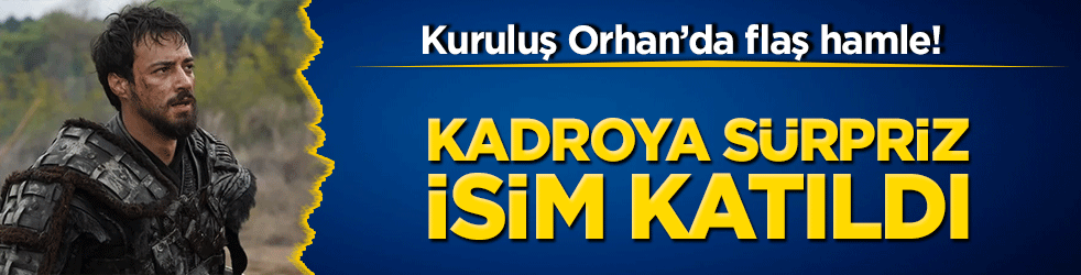 Kuruluş Orhan’da flaş hamle! Kadroya sürpriz isim katıldı