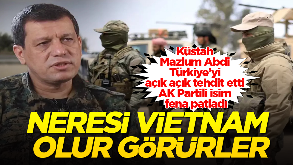 Küstah Mazlum Abdi, Türkiye’yi açık açık tehdit etti, AK Partili isim fena patladı: Neresi Vietnam olur görürler