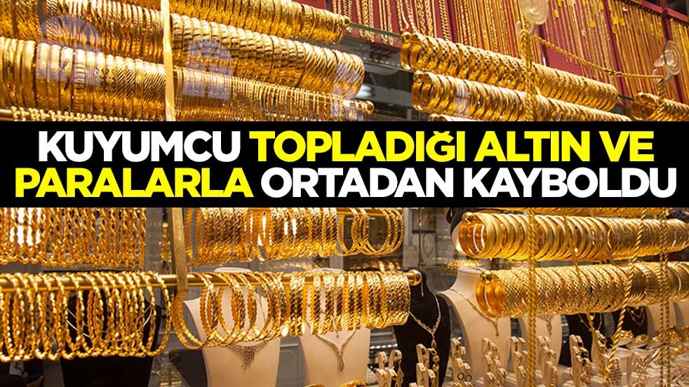 Kuyumcu topladığı altın ve paralarla ortadan kayboldu