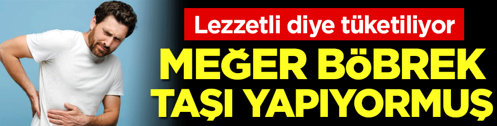 Lezzetli diye tüketiliyor: Meğer böbrek taşı yapıyormuş