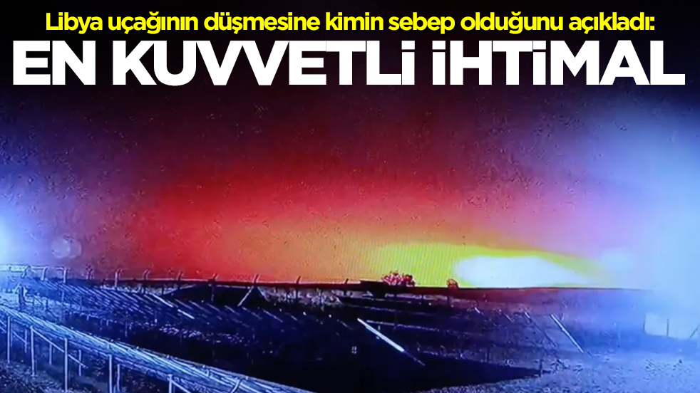 Libya uçağının Türkiye'de düşmesine kimin sebep olduğunu açıkladı: En kuvvetli ihtimal