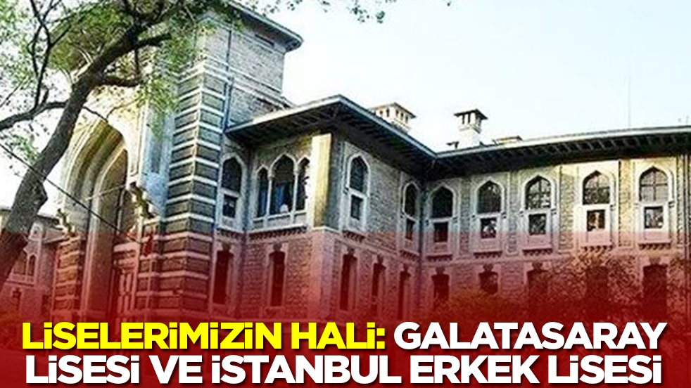 Liselerimizin hali: Galatasaray ve İstanbul Erkek Lisesi