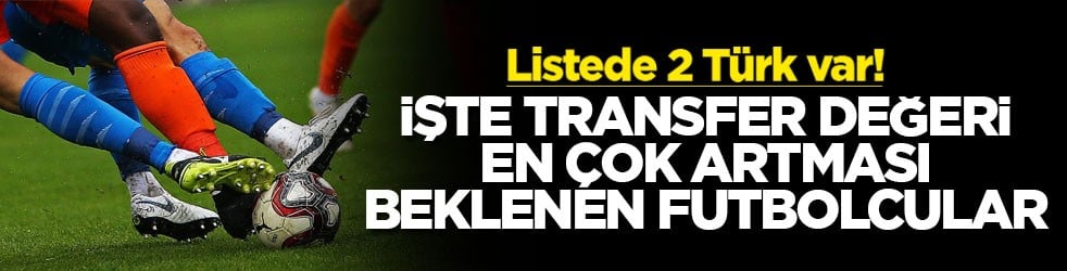 Listede 2 Türk var! İşte transfer değeri en çok artması gereken futbolcular