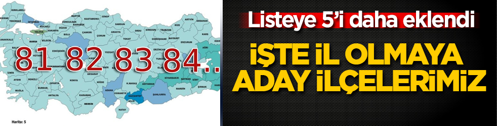 Listeye 5’i daha eklendi! İşte il olmaya aday ilçelerimiz