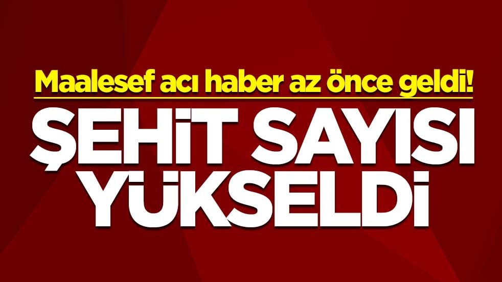 Maalesef acı haber az önce geldi! Şehit sayısı yükseldi