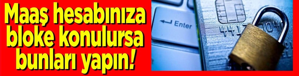 Maaş hesabınıza bloke konulursa bunları yapın!