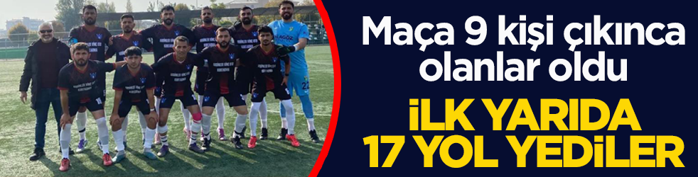 Maça 9 kişi çıkınca olanlar oldu! İlk yarıda 17 yol yediler