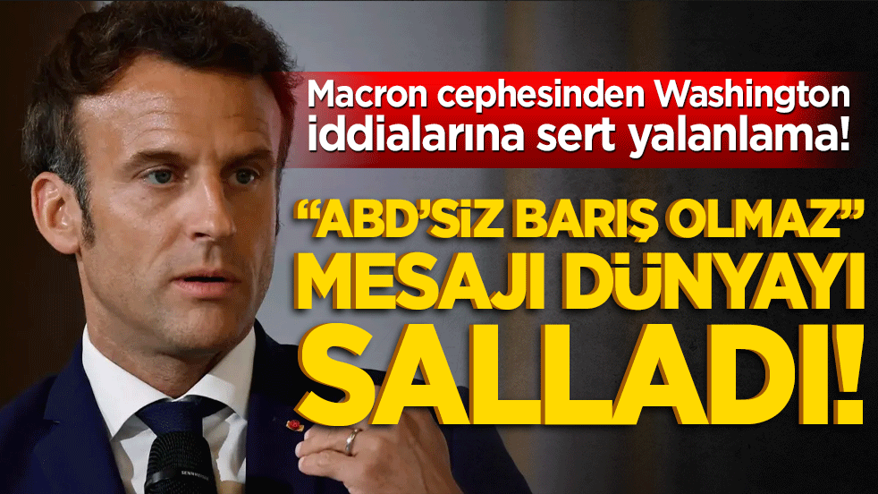 Macron cephesinden Washington iddialarına sert yalanlama! "ABD’siz barış olmaz" mesajı dünyayı salladı!