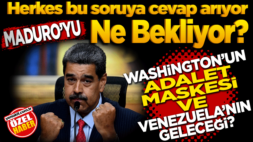 Maduro’yu ne bekliyor? Washington’un "Adalet" maskesi ve Venezuela’nın geleceği! Herkes bu soruya cevap arıyor