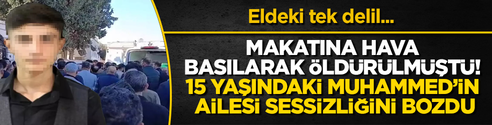 Makatına hava basılarak öldürülmüştü! 15 yaşındaki Muhammed’in acılı ailesi sessizliğini bozdu: Eldeki tek delil...
