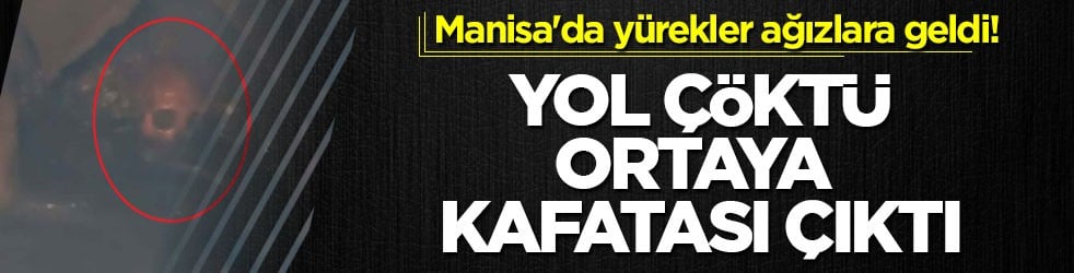Manisa'da yürekler ağızlara geldi! Yol çöktü ortaya kafatası çıktı