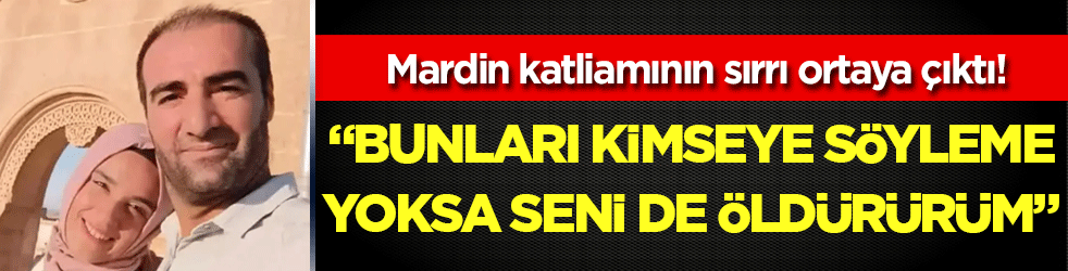 Mardin katliamının sırrı ortaya çıktı: 'Bunları kimseye söyleme yoksa seni de öldürürüm'