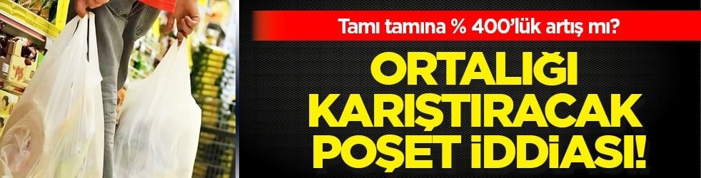 Marketler 50 kuruşluk poşetin 2,5 lira olmasını istiyor! Ortalığı karıştıracak İddia