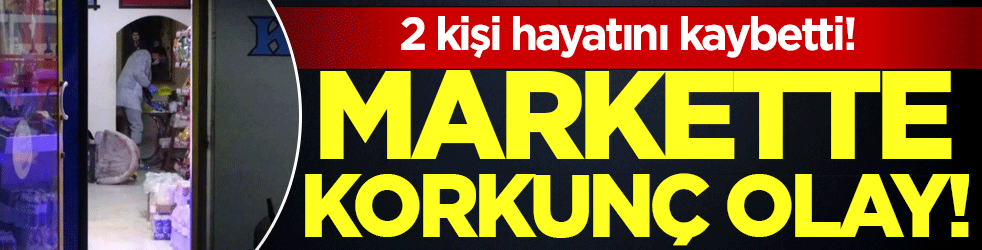 Markette korkunç olay: 2 kişi hayatını kaybetti!