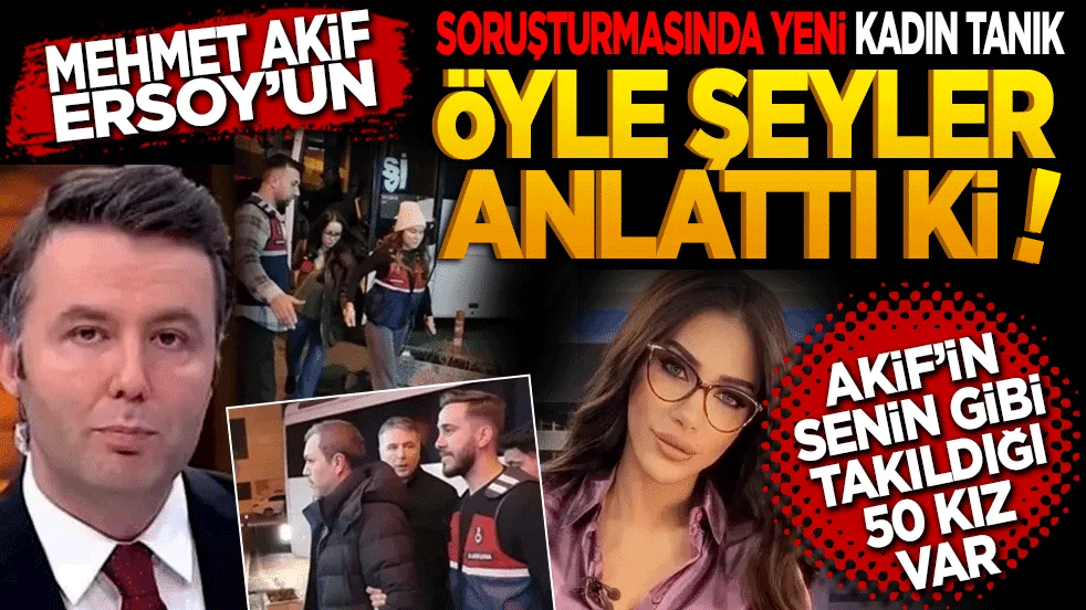 Mehmet Akif Ersoy soruşturmasında yeni kadın tanık öyle şeyler anlattı ki?