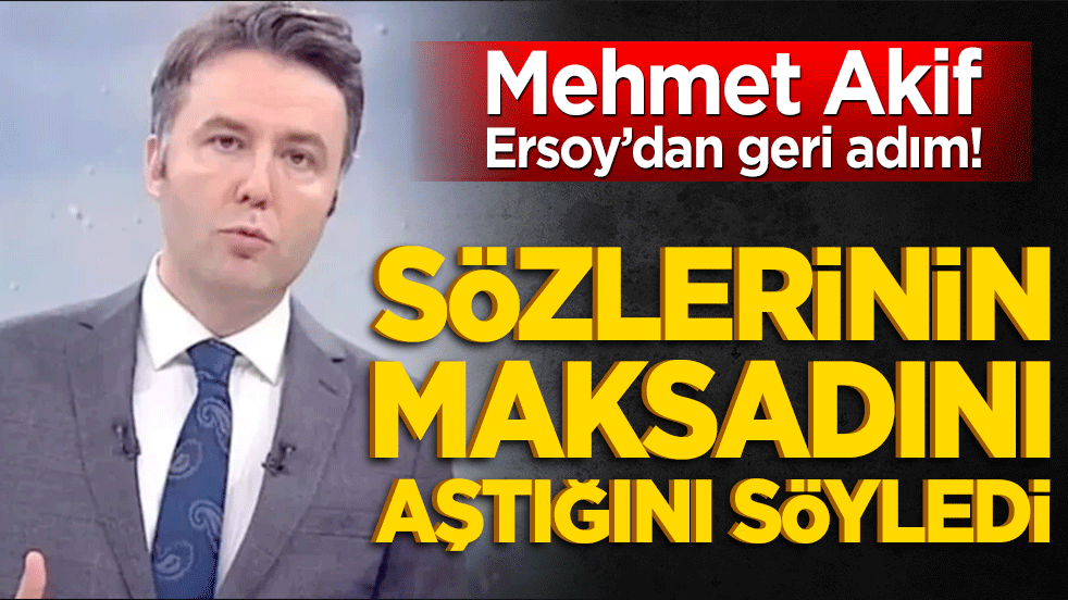 Mehmet Akif Ersoy’dan geri adım! Sözlerinin maksadını aştığını söyledi
