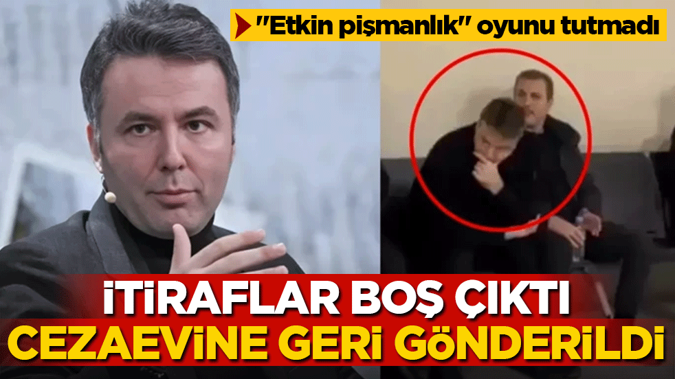 Mehmet Akif Ersoy’un ‘etkin pişmanlık’ oyunu tutmadı: İtiraflar boş çıktı, cezaevine geri gönderildi!