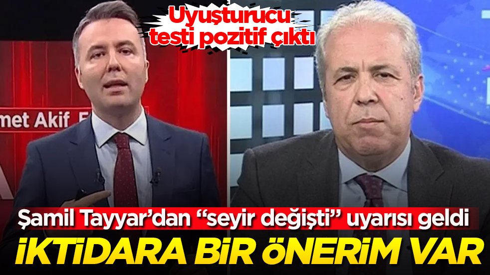 Mehmet Akif Ersoy’un uyuşturucu testi pozitif çıktı! Şamil Tayyar’dan "seyir değişti" uyarısı geldi: İktidara bir önerim var