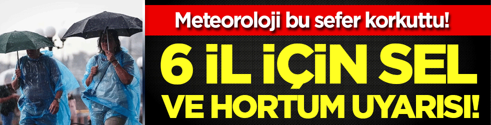 Meteroloji korkuttu: 6 il için sel ve hortum uyarısı!