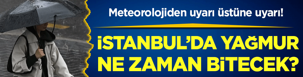 Meterolojiden uyarı üstüne uyarı: İstanbul'da yağmur ne zaman bitecek?