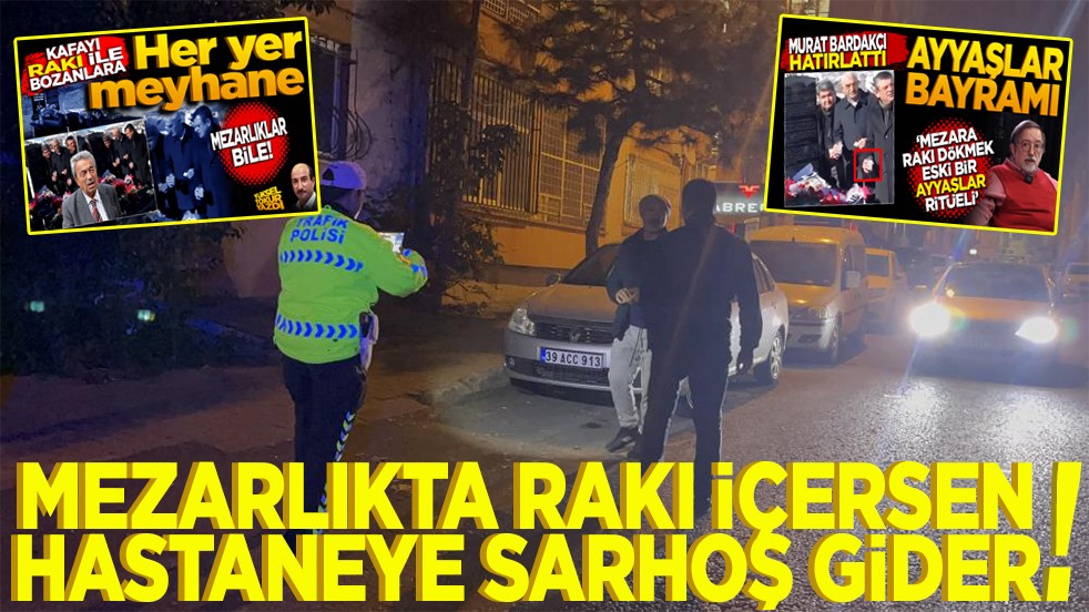 'Mezarlıkta rakı içersen' Hastaneye sarhoş gider!