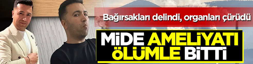 Mide ameliyatı ölümle bitti: Bağırsakları delindi, organları çürüdü
