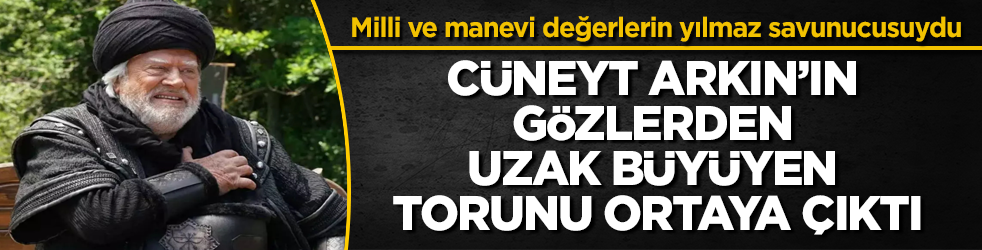 Milli ve manevi değerlerin yılmaz savunucusuydu! Cüneyt Arkın’ın gözlerden uzak büyüyen torunu ortaya çıktı
