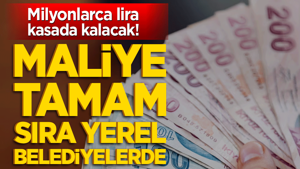 Milyonlarca lira kasada kalacak! Maliye tamam sıra yerel belediyelerde