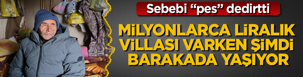 Milyonlarca liralık villası varken şimdi barakada yaşıyor! Sebebi "pes" dedirtti