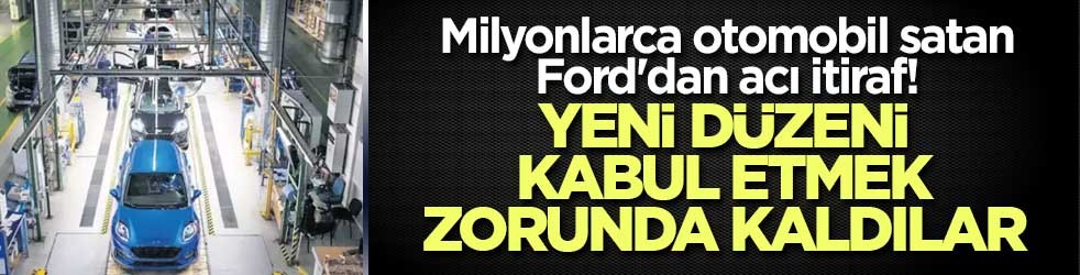 Milyonlarca otomobil satan Ford'dan acı itiraf! Yeni düzeni kabul etmek zorunda kaldı