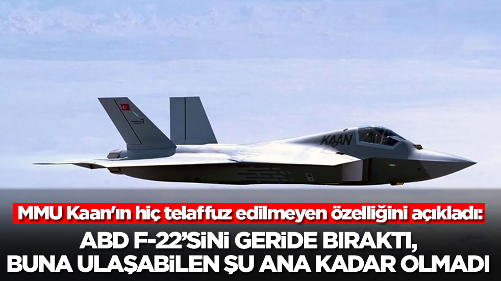 MMU Kaan'ın hiç telaffuz edilmeyen özelliğini açıkladı: ABD F-22'sini geride bıraktı, buna ulaşabilen olmadı