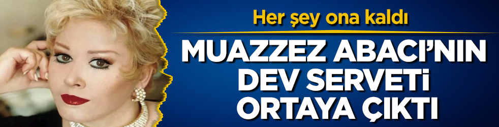 Muazzez Abacı’nın dev serveti ortaya çıktı! Her şey ona kaldı