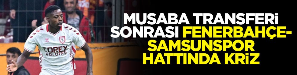 Musaba transferi sonrası Fenerbahçe-Samsunspor hattında kriz
