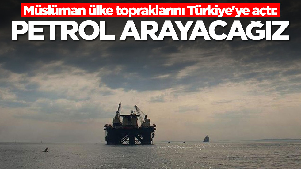 Müslüman ülke topraklarını Türkiye'ye açtı: Petrol arayacağız