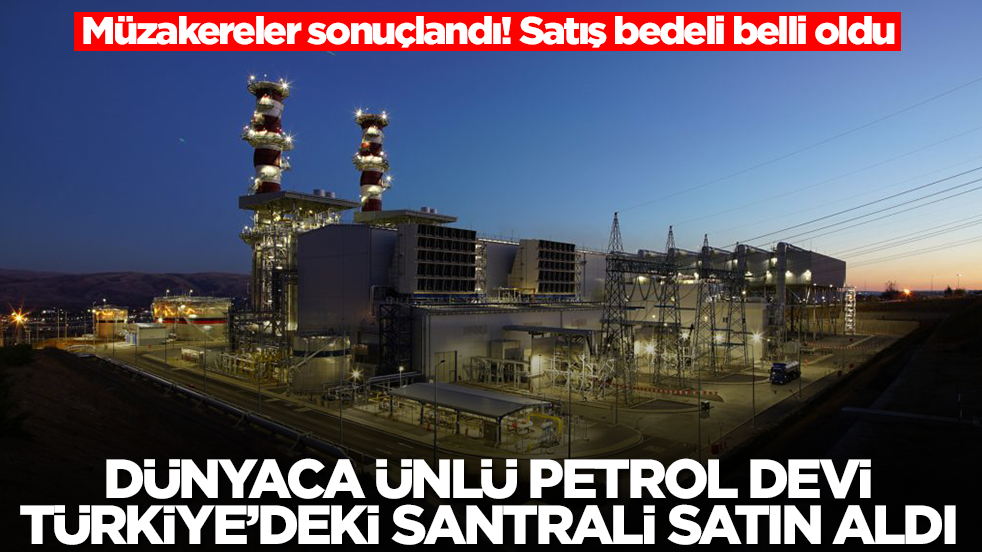 Müzakereler sonuçlandı: Dünyaca ünlü petrol devi, Türkiye'deki santrali 225 milyon dolara satın aldı
