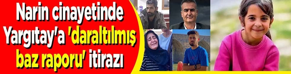 Narin cinayetinde Yargıtay'a 'daraltılmış baz raporu' itirazı