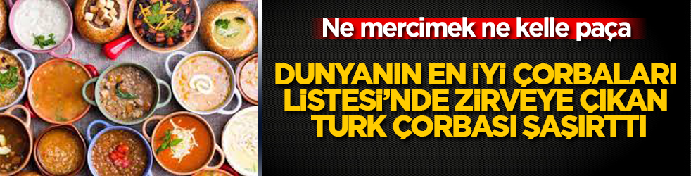 Ne mercimek ne kelle paça: Dünyanın En İyi Çorbaları Listesi’nde zirveye çıkan Türk çorbası şaşırttı