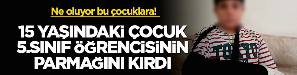 Ne oluyor bu çocuklara! 15 yaşındaki çocuk, 5.sınıf öğrencisinin parmağını kırdı