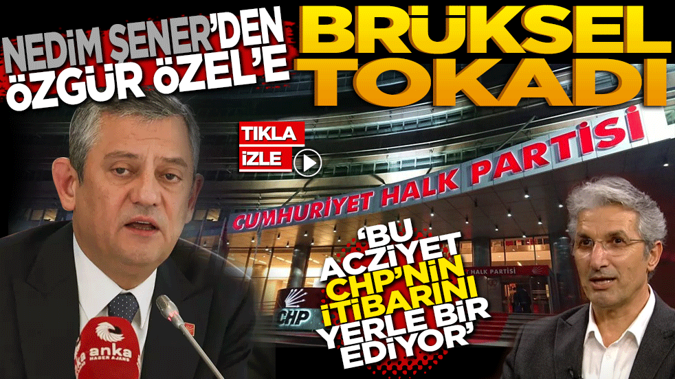 Nedim Şener’den Özgür Özel’e Brüksel tokadı: "Bu acziyet CHP’nin itibarını yerle bir ediyor!"