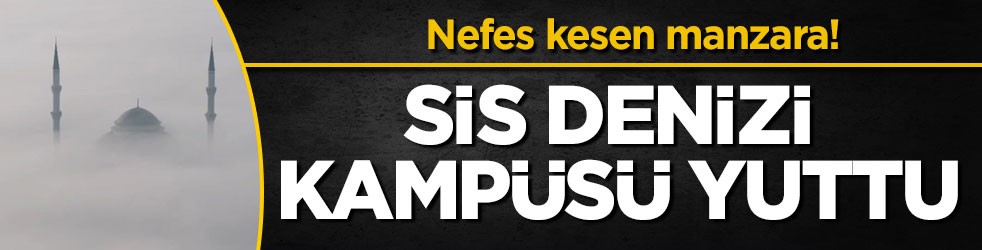 Nefes kesen manzara! Sis denizi kampüsü yuttu