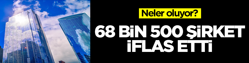 Neler oluyor? 68 bin 500 şirket iflas etti