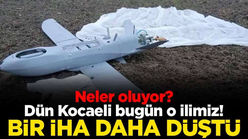 Neler oluyor? Dün Kocaeli bugün o ilimiz! Bir İHA daha düştü