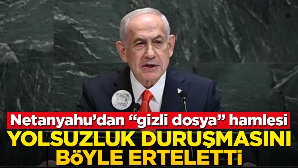 Netanyahu’dan "gizli dosya" hamlesi! Yolsuzluk duruşmasını böyle erteletti