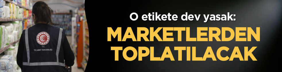 O etikete dev yasak: Marketlerden toplatılacak