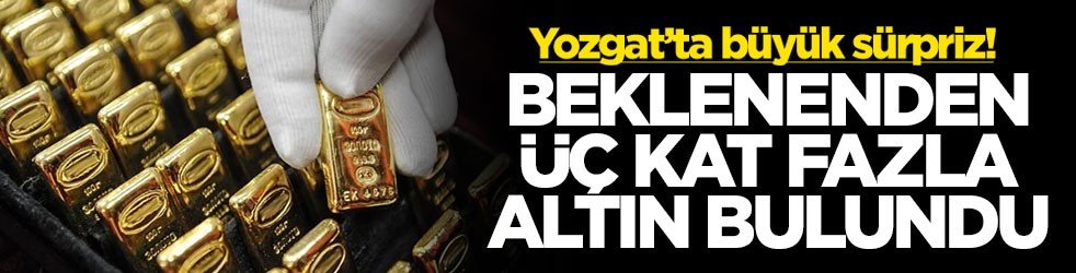 O ilimizde büyük sürpriz! Beklenenden üç kat fazla altın bulundu