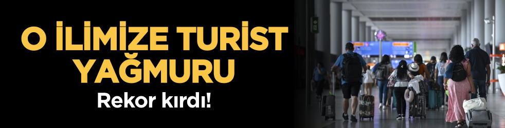 O ilimize turist yağmuru: Rekor kırdı