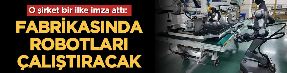 O şirket bir ilke imza attı: Fabrikasında robotları çalıştıracak