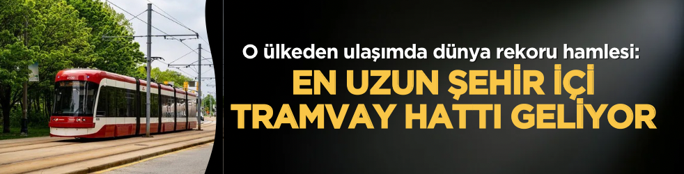 O ülkeden ulaşımda dünya rekoru hamlesi: En uzun şehir içi tramvay hattı geliyor