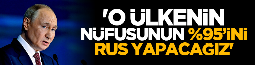 'O ülkenin nüfusunun %95’ini Rus yapacağız'