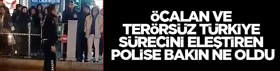 Öcalan ve Terörsüz Türkiye sürecini eleştiren polise bakın ne oldu